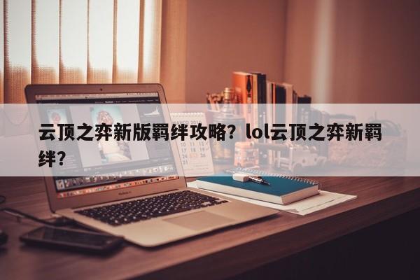 云顶之弈新版羁绊攻略？lol云顶之弈新羁绊？-第2张图片-梵四游戏网