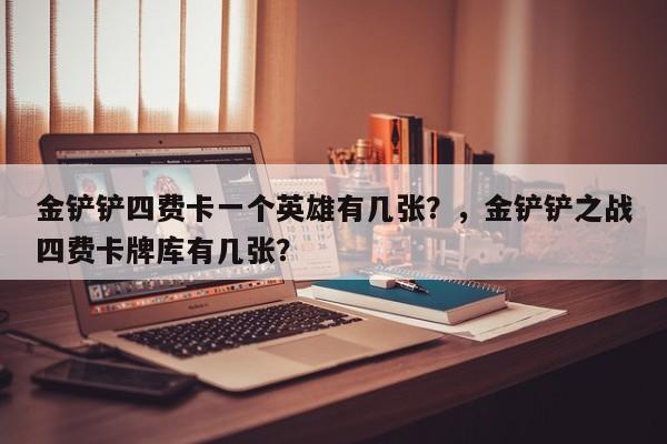 金铲铲四费卡一个英雄有几张？，金铲铲之战四费卡牌库有几张？-第2张图片-梵四游戏网