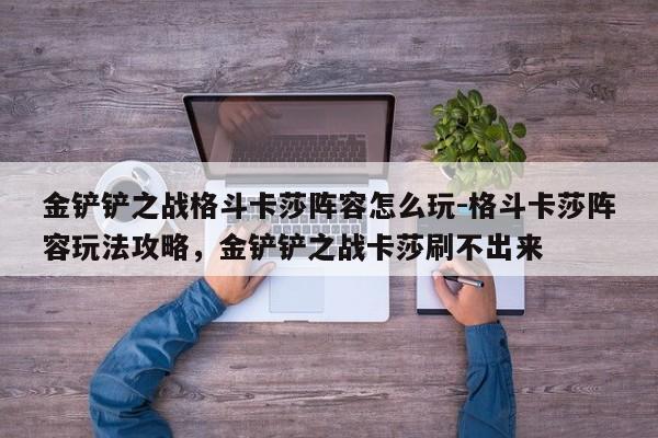 金铲铲之战格斗卡莎阵容怎么玩-格斗卡莎阵容玩法攻略，金铲铲之战卡莎刷不出来-第2张图片-梵四游戏网