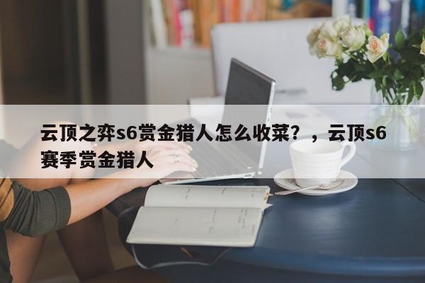 云顶之弈s6赏金猎人怎么收菜？，云顶s6赛季赏金猎人-第3张图片-梵四游戏网