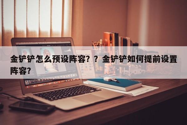 金铲铲怎么预设阵容？？金铲铲如何提前设置阵容？-第1张图片-梵四游戏网