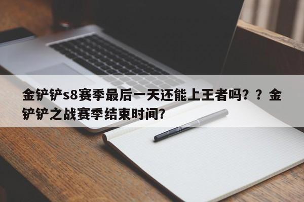 金铲铲s8赛季最后一天还能上王者吗？？金铲铲之战赛季结束时间？-第3张图片-梵四游戏网