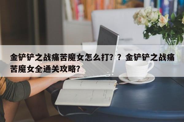 金铲铲之战痛苦魔女怎么打？？金铲铲之战痛苦魔女全通关攻略？-第1张图片-梵四游戏网
