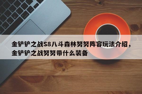 金铲铲之战S8八斗森林努努阵容玩法介绍，金铲铲之战努努带什么装备-第1张图片-梵四游戏网