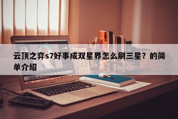 云顶之弈s7好事成双星界怎么刷三星？的简单介绍-第2张图片-梵四游戏网