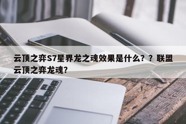 云顶之弈S7星界龙之魂效果是什么？？联盟云顶之弈龙魂？-第3张图片-梵四游戏网