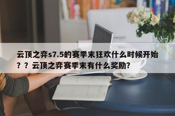 云顶之弈s7.5的赛季末狂欢什么时候开始？？云顶之弈赛季末有什么奖励？-第1张图片-梵四游戏网