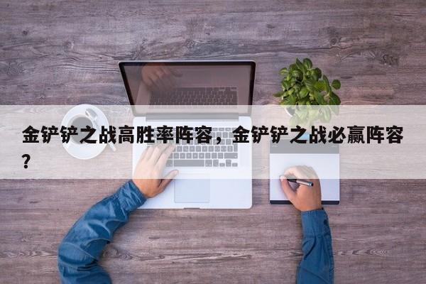 金铲铲之战高胜率阵容，金铲铲之战必赢阵容？-第1张图片-梵四游戏网