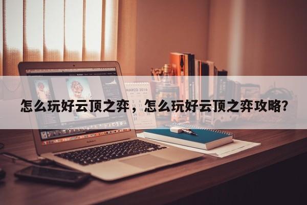 怎么玩好云顶之弈，怎么玩好云顶之弈攻略？-第2张图片-梵四游戏网