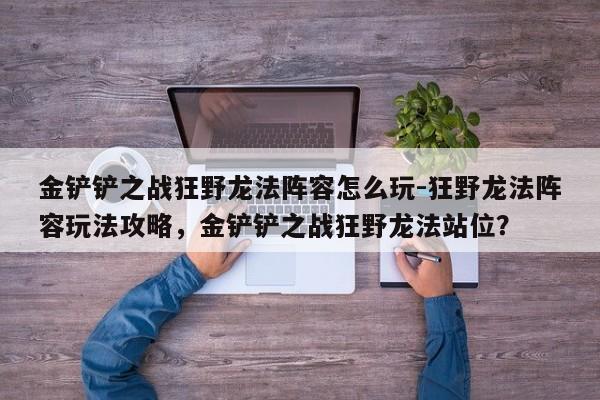 金铲铲之战狂野龙法阵容怎么玩-狂野龙法阵容玩法攻略，金铲铲之战狂野龙法站位？-第2张图片-梵四游戏网