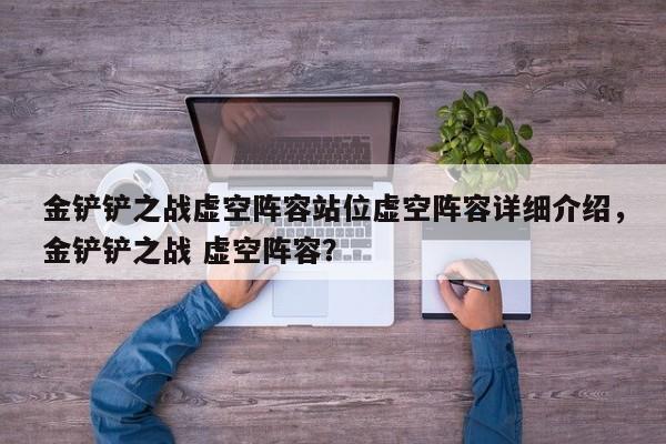 金铲铲之战虚空阵容站位虚空阵容详细介绍，金铲铲之战 虚空阵容？-第1张图片-梵四游戏网