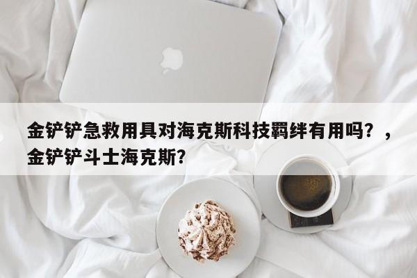 金铲铲急救用具对海克斯科技羁绊有用吗？，金铲铲斗士海克斯？-第1张图片-梵四游戏网
