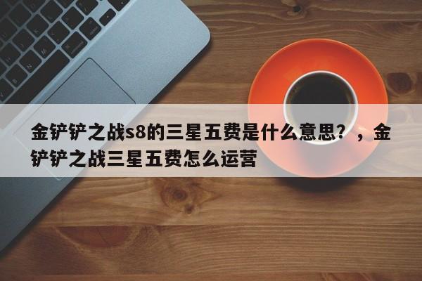 金铲铲之战s8的三星五费是什么意思？，金铲铲之战三星五费怎么运营-第1张图片-梵四游戏网