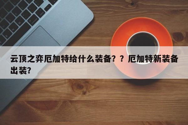 云顶之弈厄加特给什么装备？？厄加特新装备出装？-第3张图片-梵四游戏网