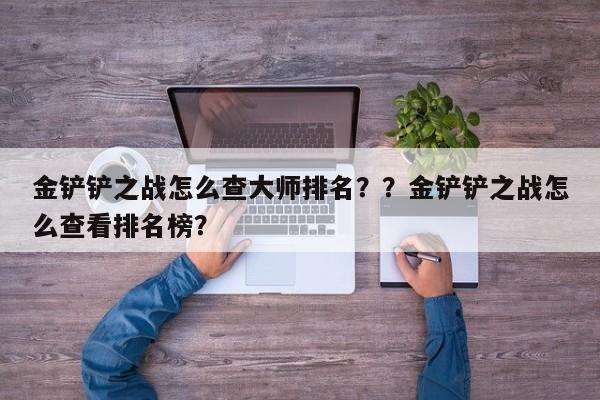 金铲铲之战怎么查大师排名？？金铲铲之战怎么查看排名榜？-第1张图片-梵四游戏网