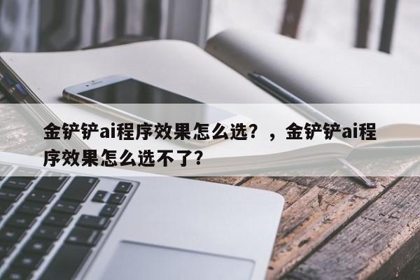 金铲铲ai程序效果怎么选？，金铲铲ai程序效果怎么选不了？-第2张图片-梵四游戏网