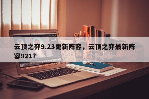 云顶之弈9.23更新阵容，云顶之弈最新阵容921？-第2张图片-梵四游戏网