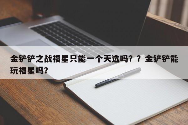 金铲铲之战福星只能一个天选吗？？金铲铲能玩福星吗？-第2张图片-梵四游戏网