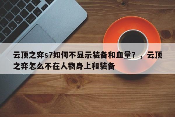 云顶之弈s7如何不显示装备和血量？，云顶之弈怎么不在人物身上和装备-第1张图片-梵四游戏网