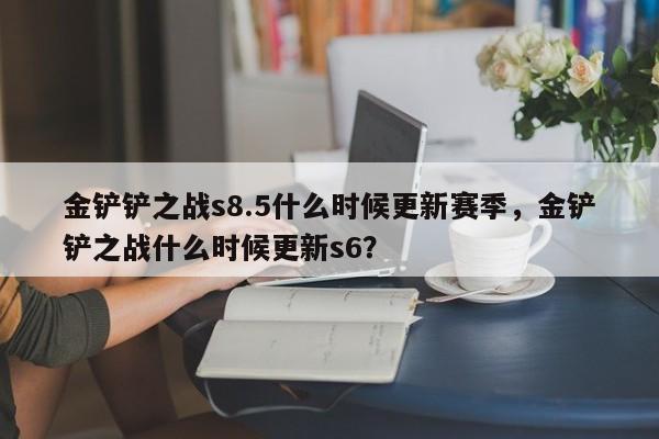 金铲铲之战s8.5什么时候更新赛季，金铲铲之战什么时候更新s6？-第3张图片-梵四游戏网