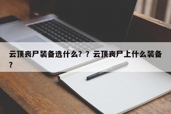 云顶丧尸装备选什么？？云顶丧尸上什么装备？-第1张图片-梵四游戏网