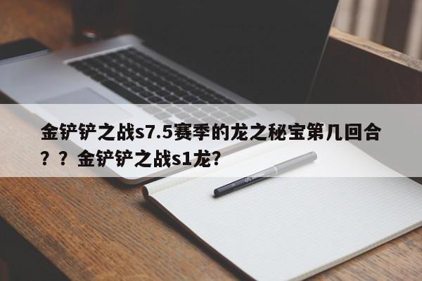 金铲铲之战s7.5赛季的龙之秘宝第几回合？？金铲铲之战s1龙？-第2张图片-梵四游戏网
