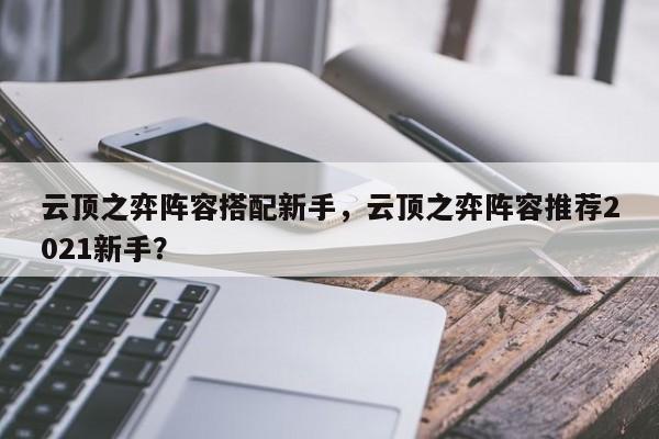 云顶之弈阵容搭配新手，云顶之弈阵容推荐2021新手？-第2张图片-梵四游戏网