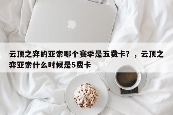 云顶之弈的亚索哪个赛季是五费卡？，云顶之弈亚索什么时候是5费卡-第2张图片-梵四游戏网