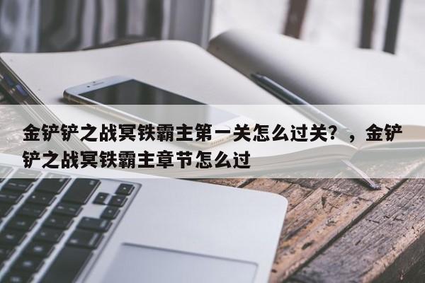 金铲铲之战冥铁霸主第一关怎么过关？，金铲铲之战冥铁霸主章节怎么过-第2张图片-梵四游戏网