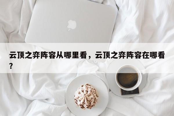 云顶之弈阵容从哪里看，云顶之弈阵容在哪看？-第3张图片-梵四游戏网