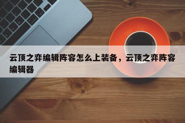 云顶之弈编辑阵容怎么上装备，云顶之弈阵容编辑器-第2张图片-梵四游戏网