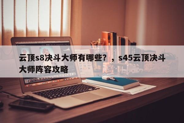 云顶s8决斗大师有哪些？，s45云顶决斗大师阵容攻略-第1张图片-梵四游戏网