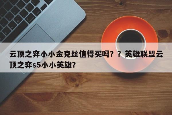 云顶之弈小小金克丝值得买吗？？英雄联盟云顶之弈s5小小英雄？-第2张图片-梵四游戏网