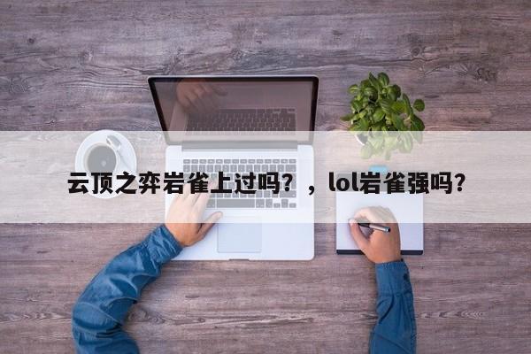 云顶之弈岩雀上过吗？，lol岩雀强吗？-第1张图片-梵四游戏网