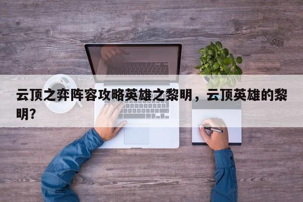 云顶之弈阵容攻略英雄之黎明，云顶英雄的黎明？-第2张图片-梵四游戏网