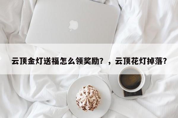 云顶金灯送福怎么领奖励？，云顶花灯掉落？-第3张图片-梵四游戏网