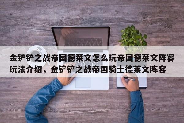 金铲铲之战帝国德莱文怎么玩帝国德莱文阵容玩法介绍，金铲铲之战帝国骑士德莱文阵容-第1张图片-梵四游戏网