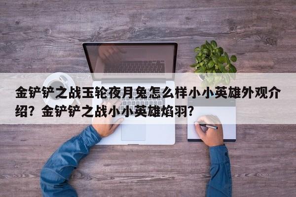 金铲铲之战玉轮夜月兔怎么样小小英雄外观介绍？金铲铲之战小小英雄焰羽？-第1张图片-梵四游戏网