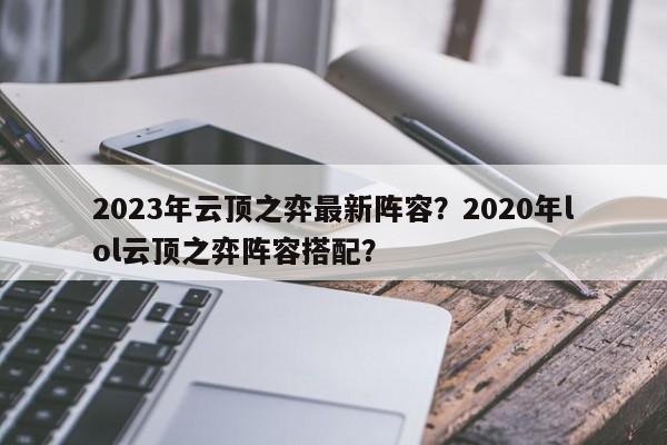 2023年云顶之弈最新阵容？2020年lol云顶之弈阵容搭配？-第3张图片-梵四游戏网