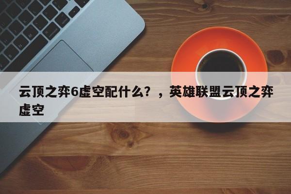 云顶之弈6虚空配什么？，英雄联盟云顶之弈虚空-第2张图片-梵四游戏网