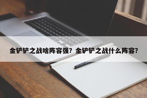 金铲铲之战啥阵容强？金铲铲之战什么阵容？-第1张图片-梵四游戏网