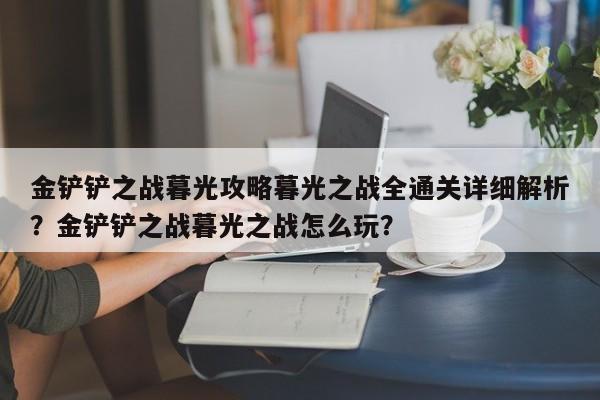 金铲铲之战暮光攻略暮光之战全通关详细解析？金铲铲之战暮光之战怎么玩？-第1张图片-梵四游戏网