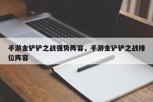 手游金铲铲之战强势阵容，手游金铲铲之战排位阵容-第3张图片-梵四游戏网