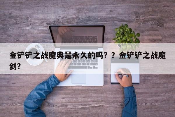 金铲铲之战魔典是永久的吗？？金铲铲之战魔剑？-第2张图片-梵四游戏网
