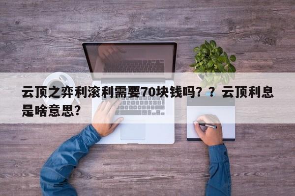云顶之弈利滚利需要70块钱吗？？云顶利息是啥意思？-第3张图片-梵四游戏网