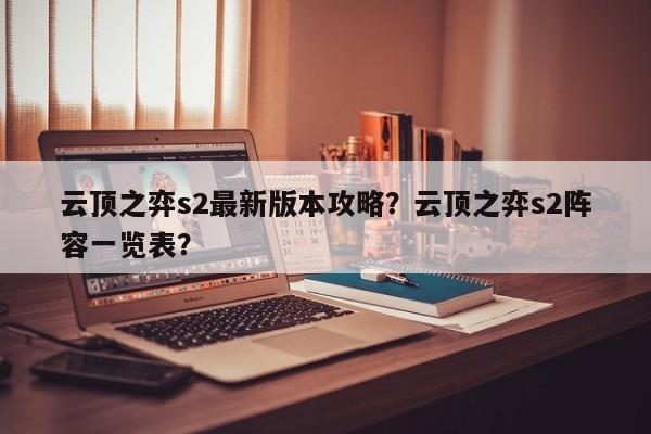 云顶之弈s2最新版本攻略？云顶之弈s2阵容一览表？-第2张图片-梵四游戏网