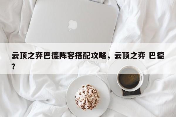 云顶之弈巴德阵容搭配攻略，云顶之弈 巴德？-第2张图片-梵四游戏网