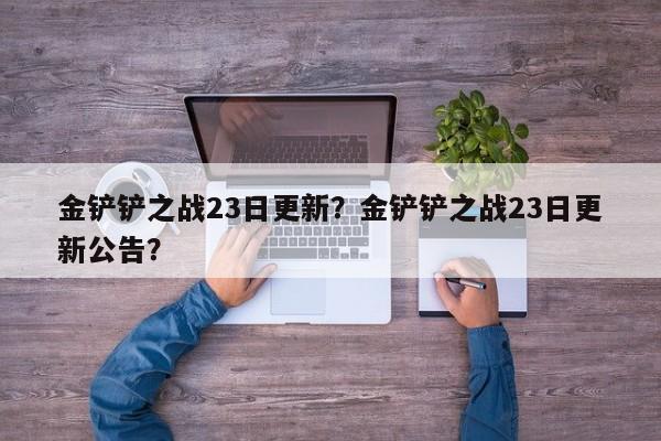 金铲铲之战23日更新？金铲铲之战23日更新公告？-第1张图片-梵四游戏网
