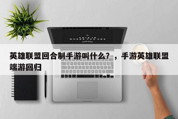 英雄联盟回合制手游叫什么？，手游英雄联盟端游回归-第2张图片-梵四游戏网