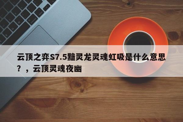 云顶之弈S7.5黯灵龙灵魂虹吸是什么意思？，云顶灵魂夜幽-第3张图片-梵四游戏网